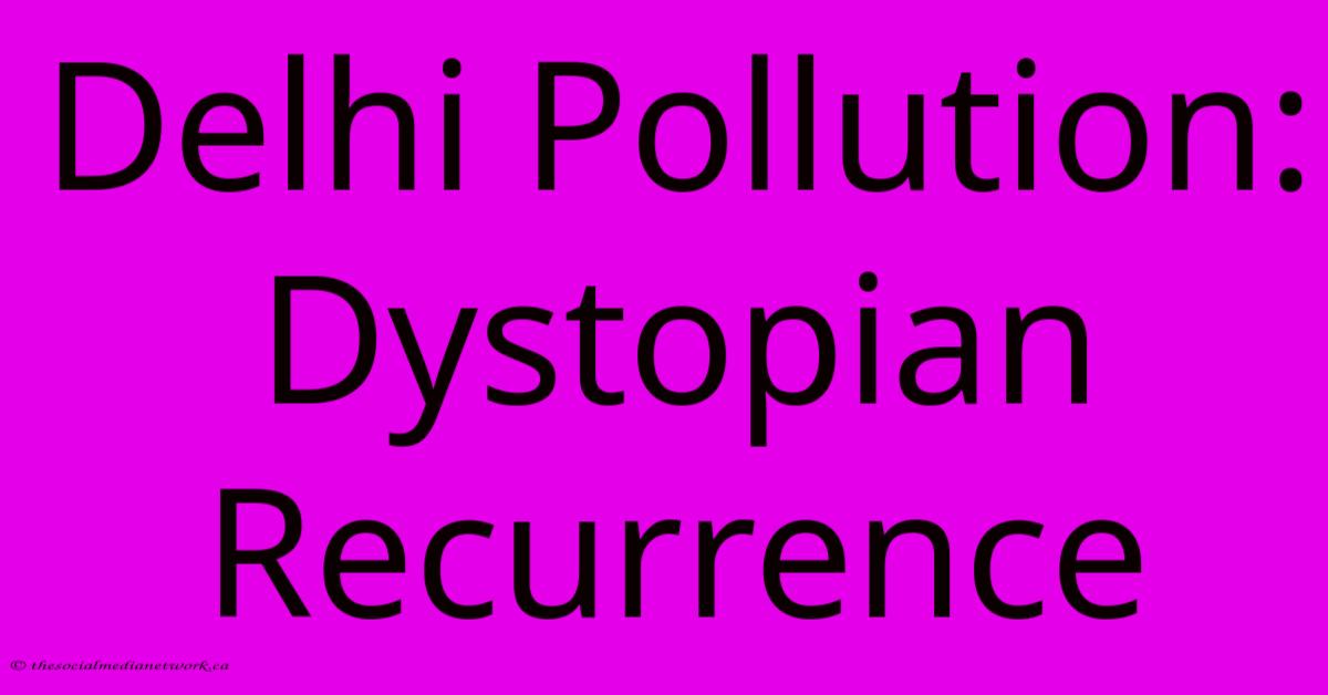 Delhi Pollution: Dystopian Recurrence Delhi Pollution: Dystopian Recurrence