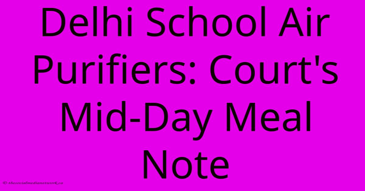 Delhi School Air Purifiers: Court's Mid-Day Meal Note Delhi School Air Purifiers: Court's Mid-Day Meal Note