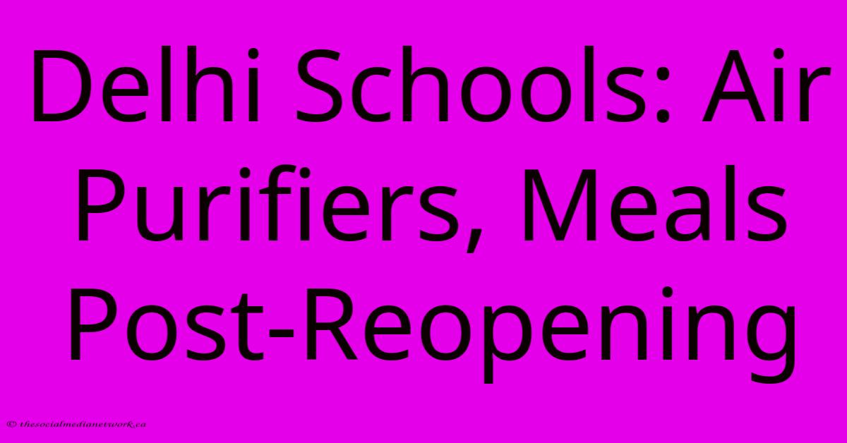 Delhi Schools: Air Purifiers, Meals Post-Reopening Delhi Schools: Air Purifiers, Meals Post-Reopening