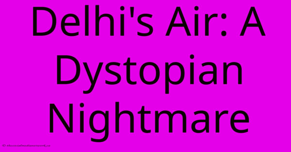 Delhi's Air: A Dystopian Nightmare Delhi's Air: A Dystopian Nightmare