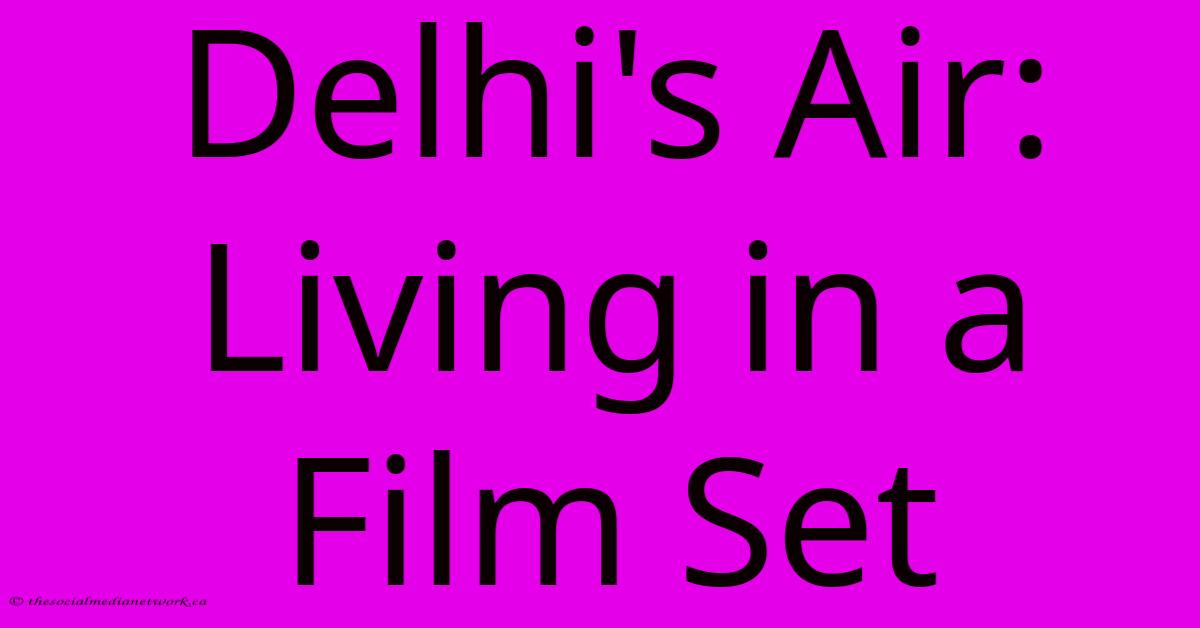 Delhi's Air: Living In A Film Set Delhi's Air: Living In A Film Set