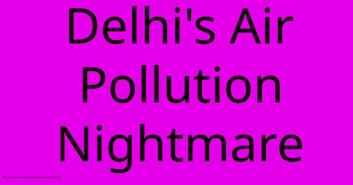 Delhi's Air Pollution Nightmare Delhi's Air Pollution Nightmare
