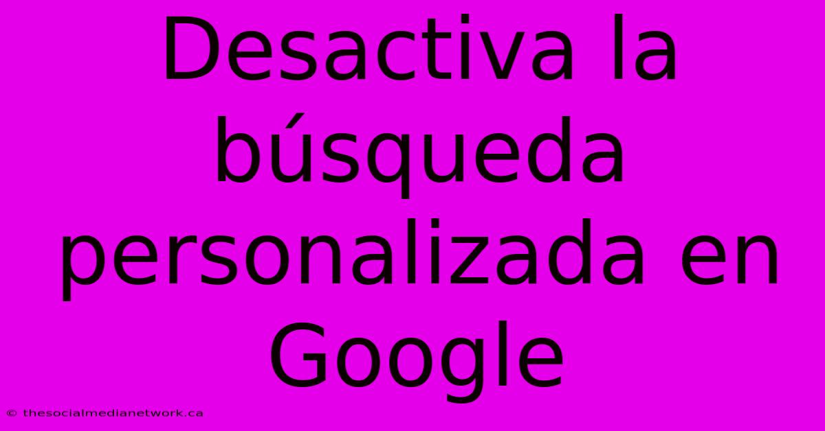 Desactiva La Búsqueda Personalizada En Google