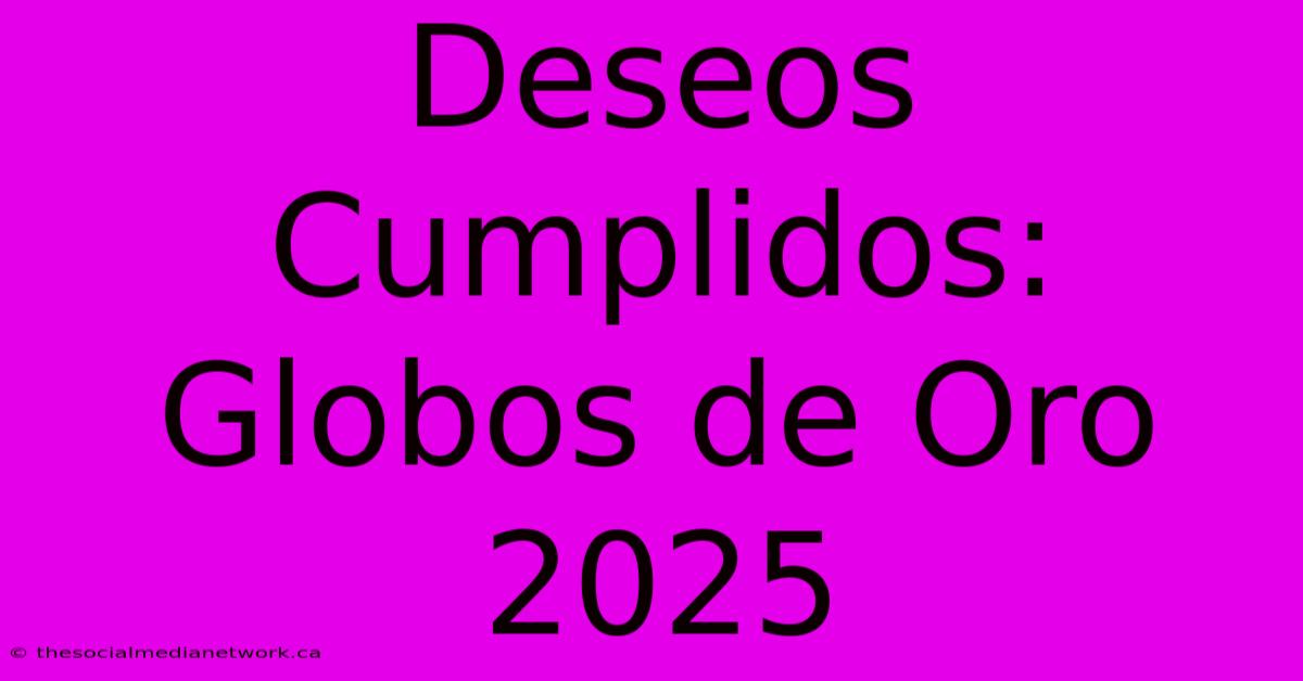 Deseos Cumplidos: Globos De Oro 2025