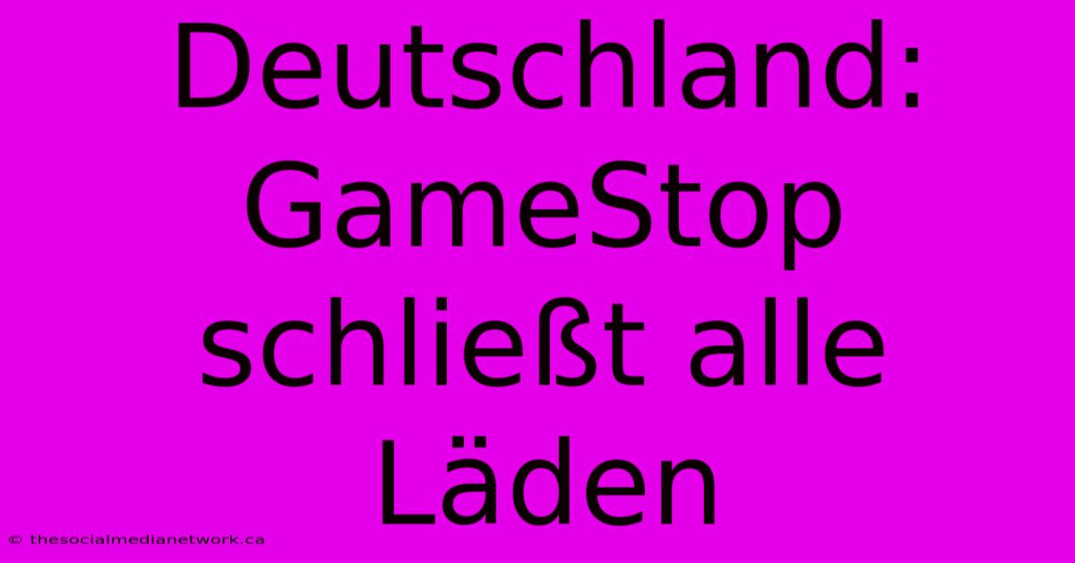 Deutschland: GameStop Schließt Alle Läden