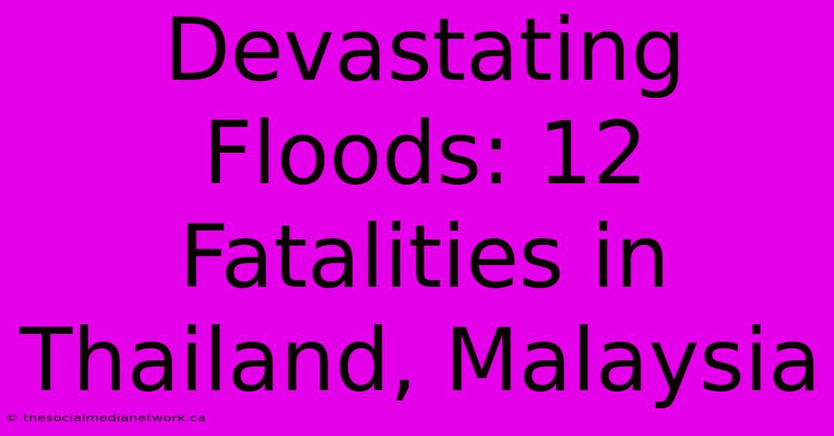 Devastating Floods: 12 Fatalities In Thailand, Malaysia