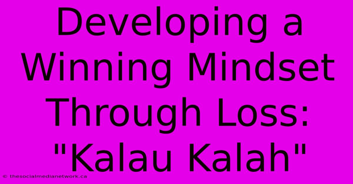 Developing A Winning Mindset Through Loss: 