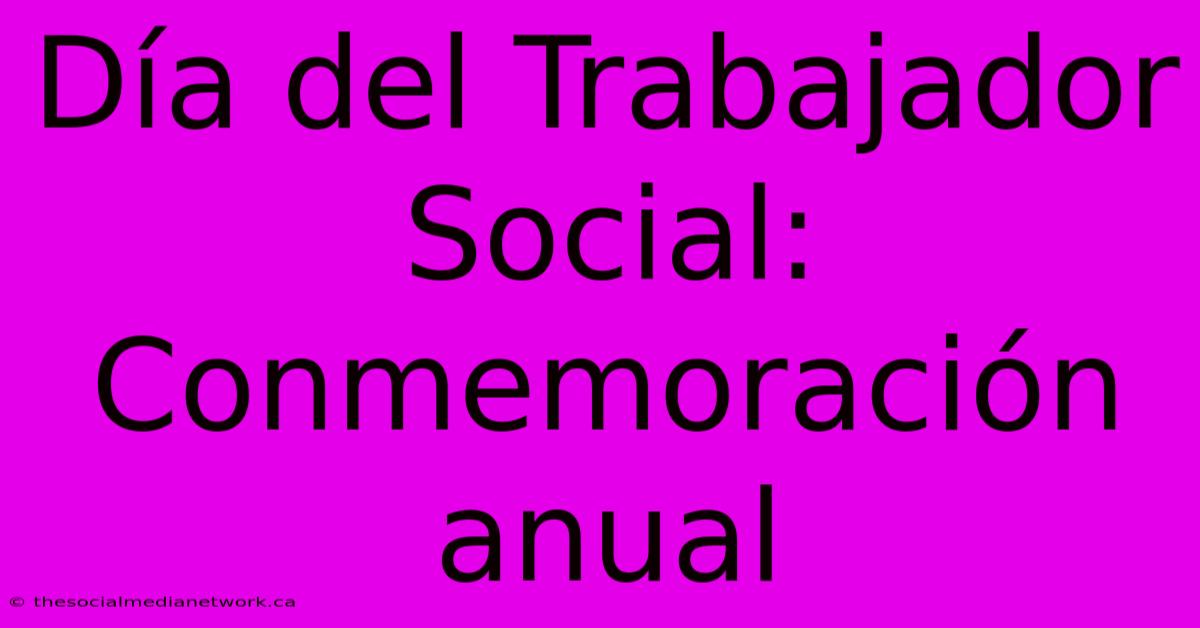 Día Del Trabajador Social: Conmemoración Anual