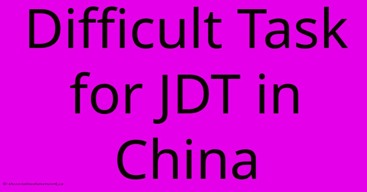 Difficult Task For JDT In China Difficult Task For JDT In China