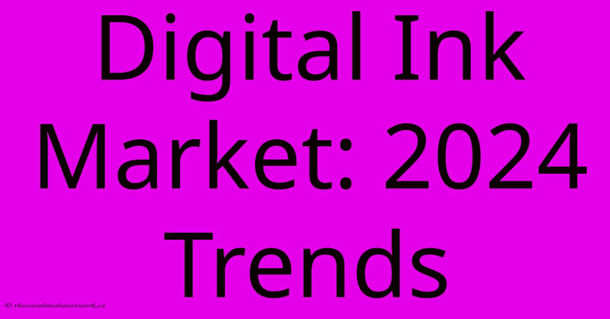 Digital Ink Market: 2024 Trends