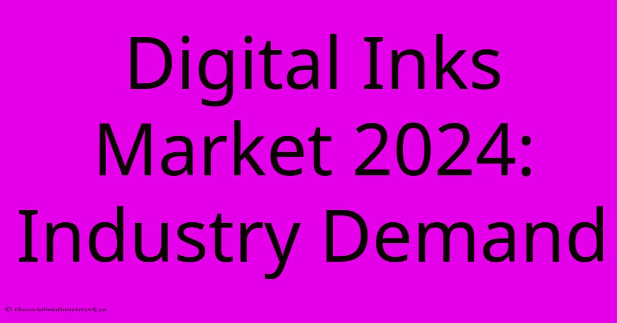 Digital Inks Market 2024: Industry Demand