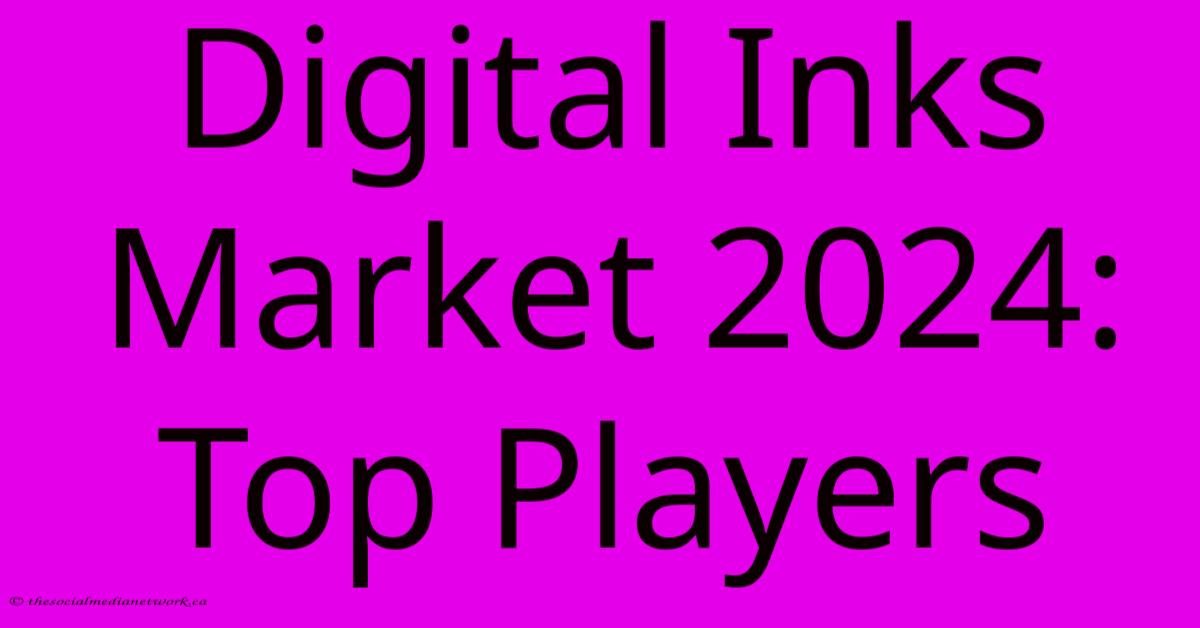 Digital Inks Market 2024: Top Players