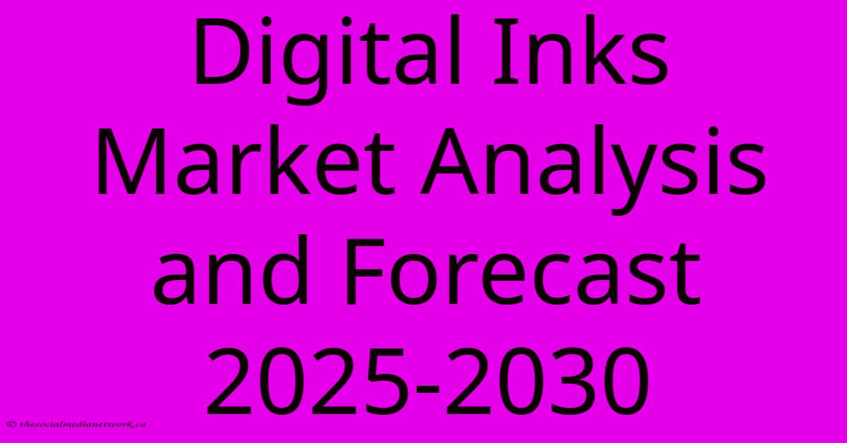 Digital Inks Market Analysis And Forecast 2025-2030