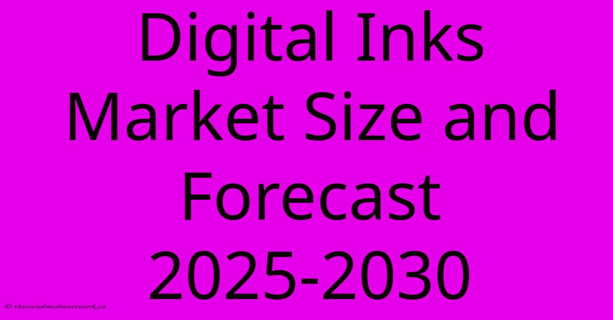 Digital Inks Market Size And Forecast 2025-2030