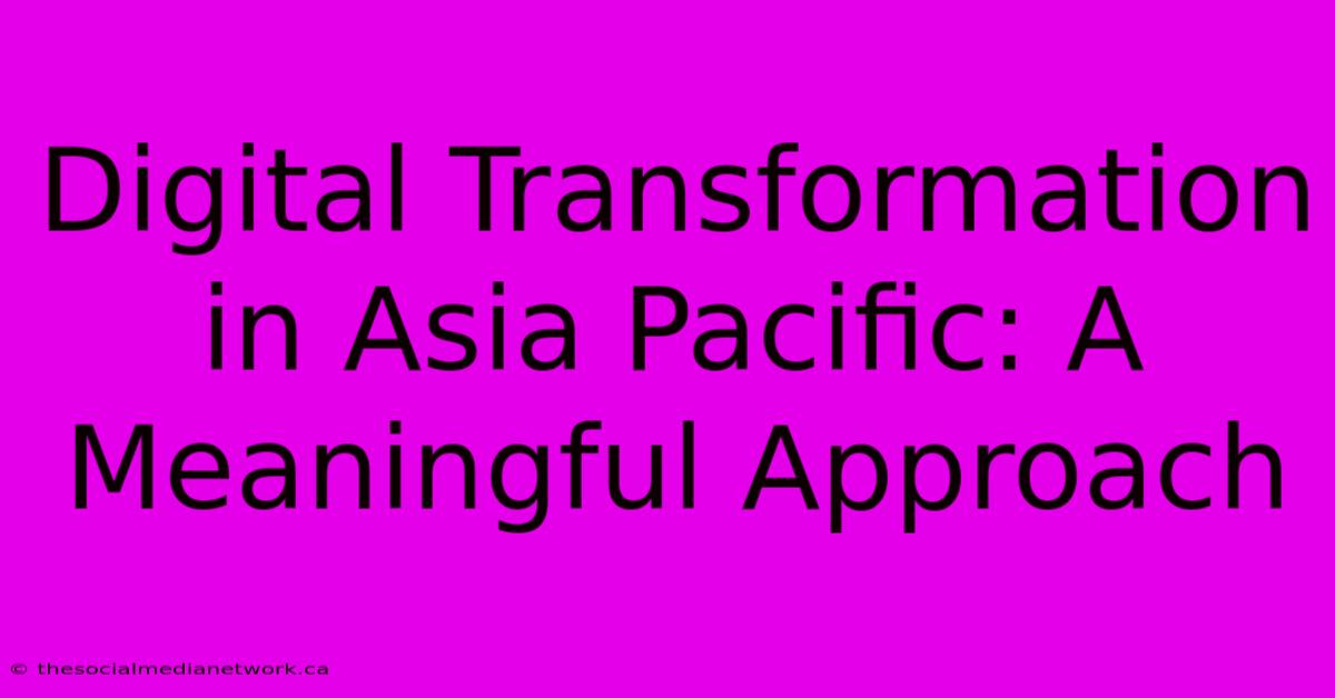 Digital Transformation In Asia Pacific: A Meaningful Approach