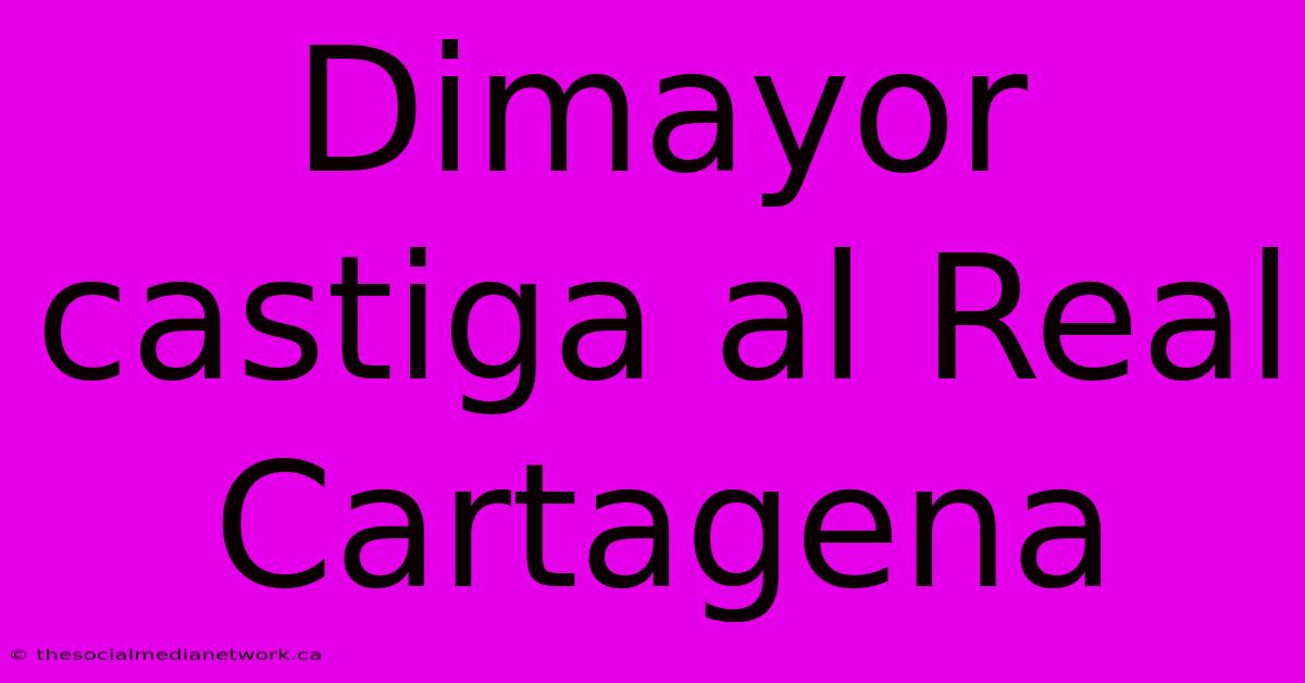 Dimayor Castiga Al Real Cartagena