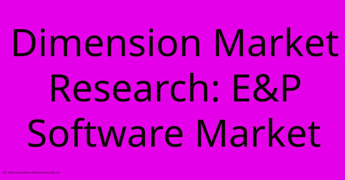 Dimension Market Research: E&P Software Market Dimension Market Research: E&P Software Market