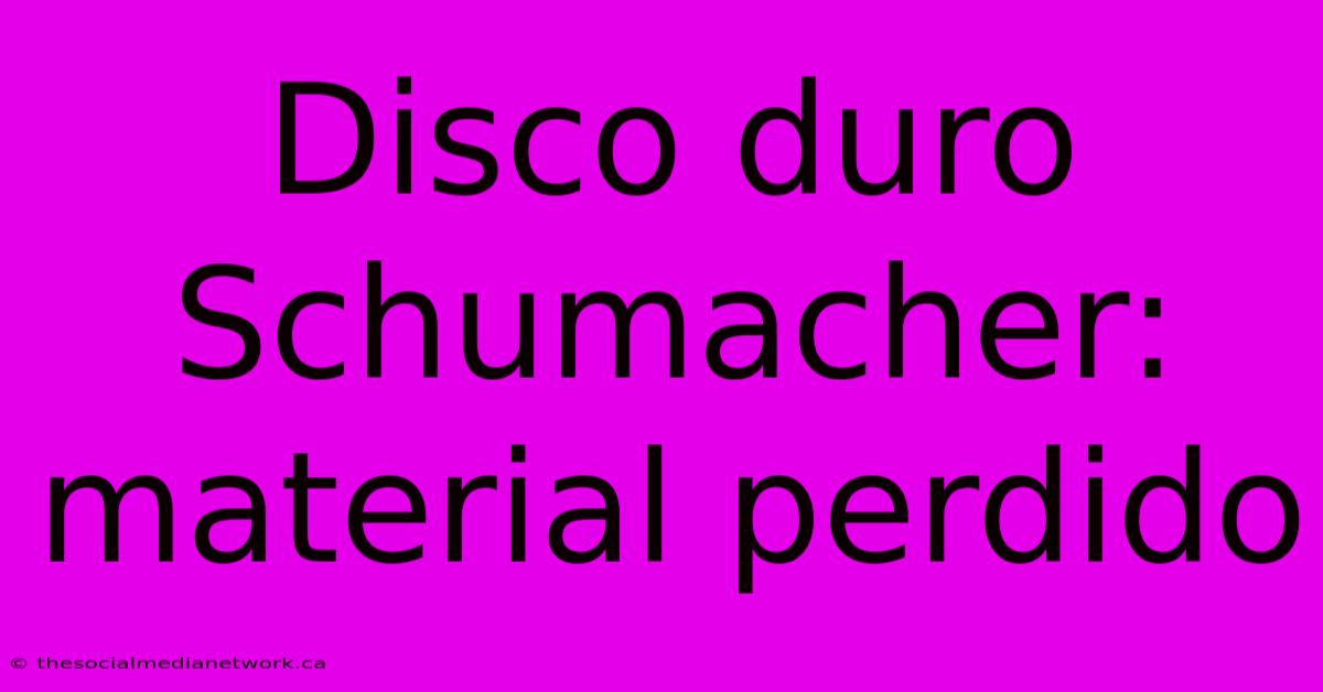 Disco Duro Schumacher: Material Perdido