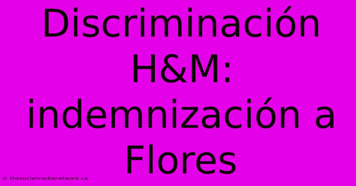 Discriminación H&M: Indemnización A Flores