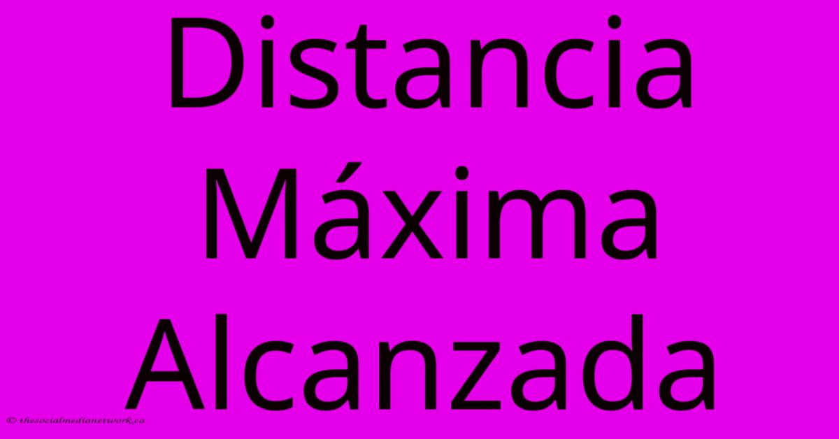 Distancia Máxima Alcanzada Distancia Máxima Alcanzada