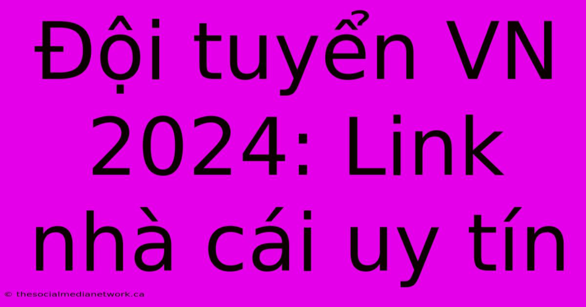 Đội Tuyển VN 2024: Link Nhà Cái Uy Tín