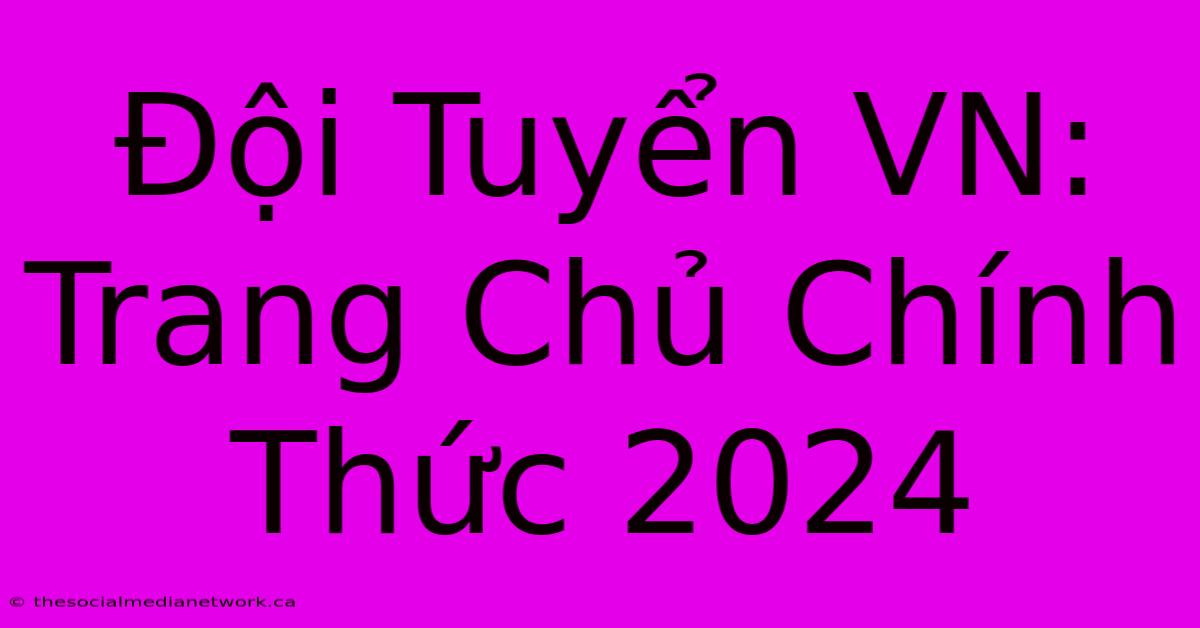 Đội Tuyển VN: Trang Chủ Chính Thức 2024