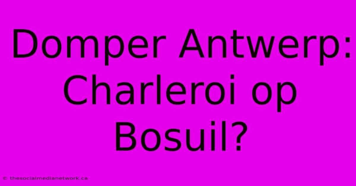 Domper Antwerp: Charleroi Op Bosuil?