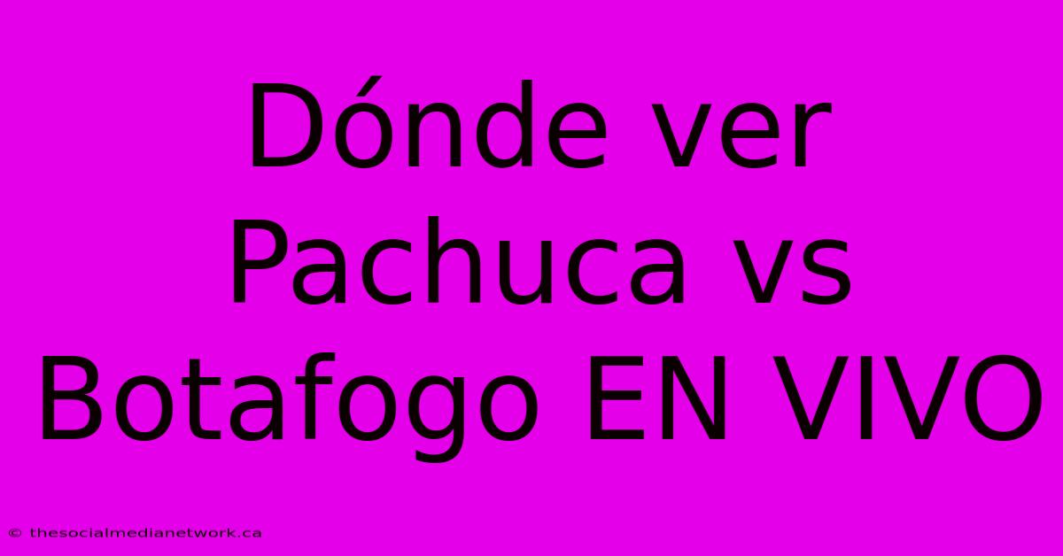 Dónde Ver Pachuca Vs Botafogo EN VIVO