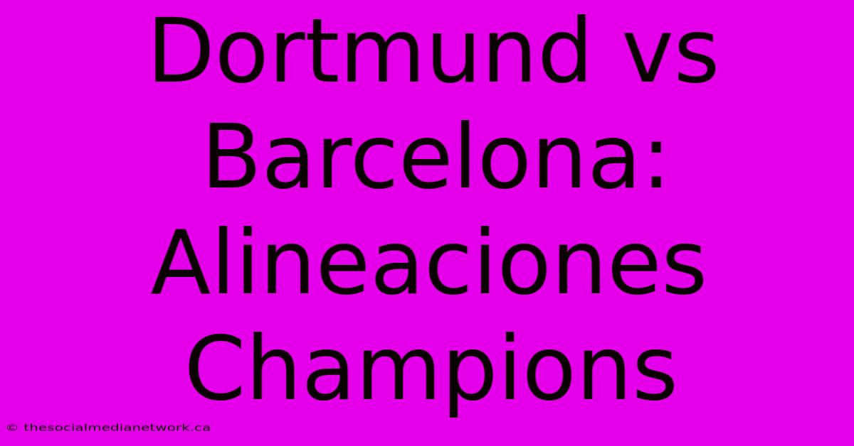 Dortmund Vs Barcelona: Alineaciones Champions