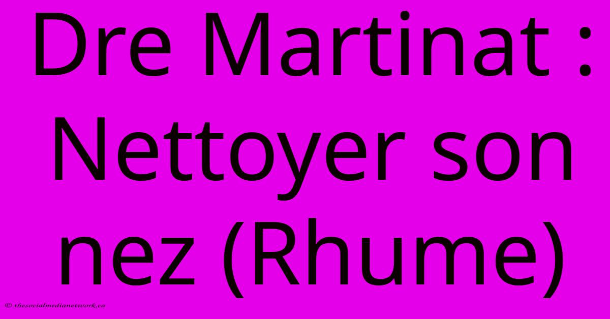 Dre Martinat : Nettoyer Son Nez (Rhume)