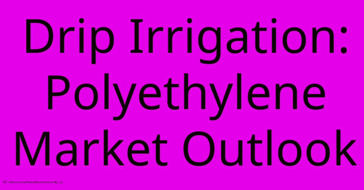Drip Irrigation: Polyethylene Market Outlook Drip Irrigation: Polyethylene Market Outlook