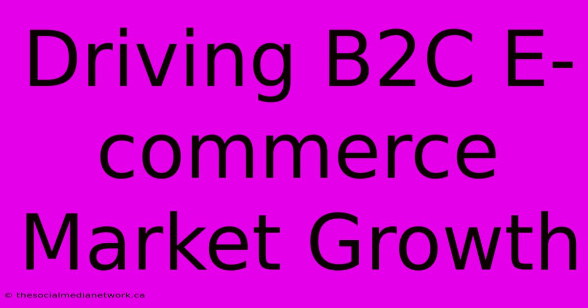 Driving B2C E-commerce Market Growth