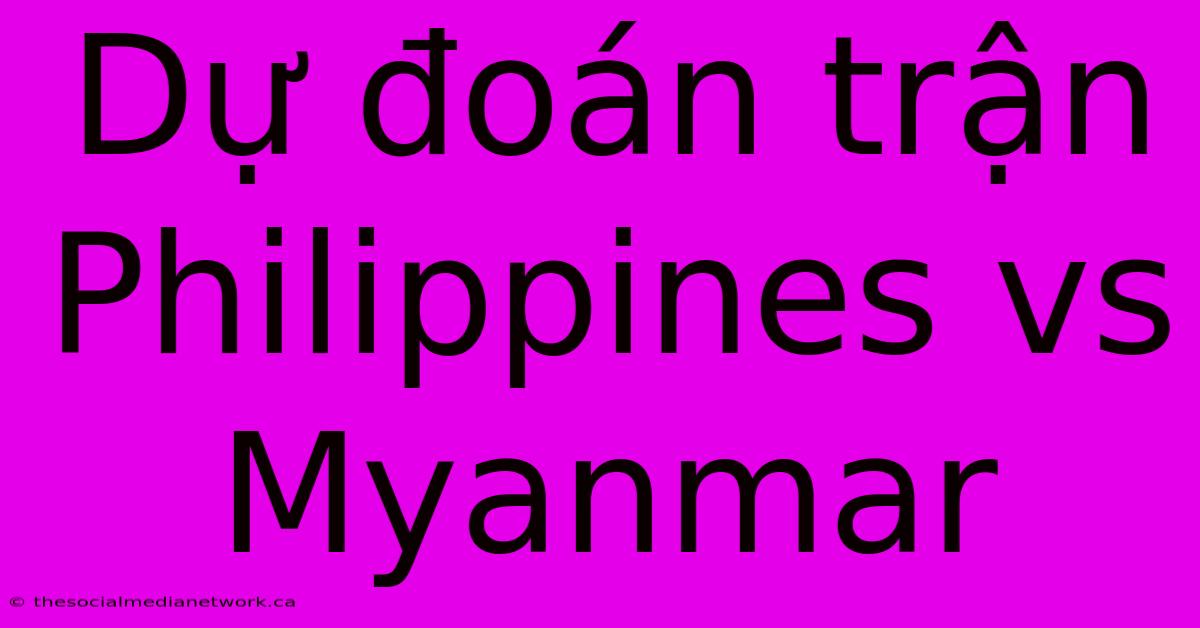 Dự Đoán Trận Philippines Vs Myanmar