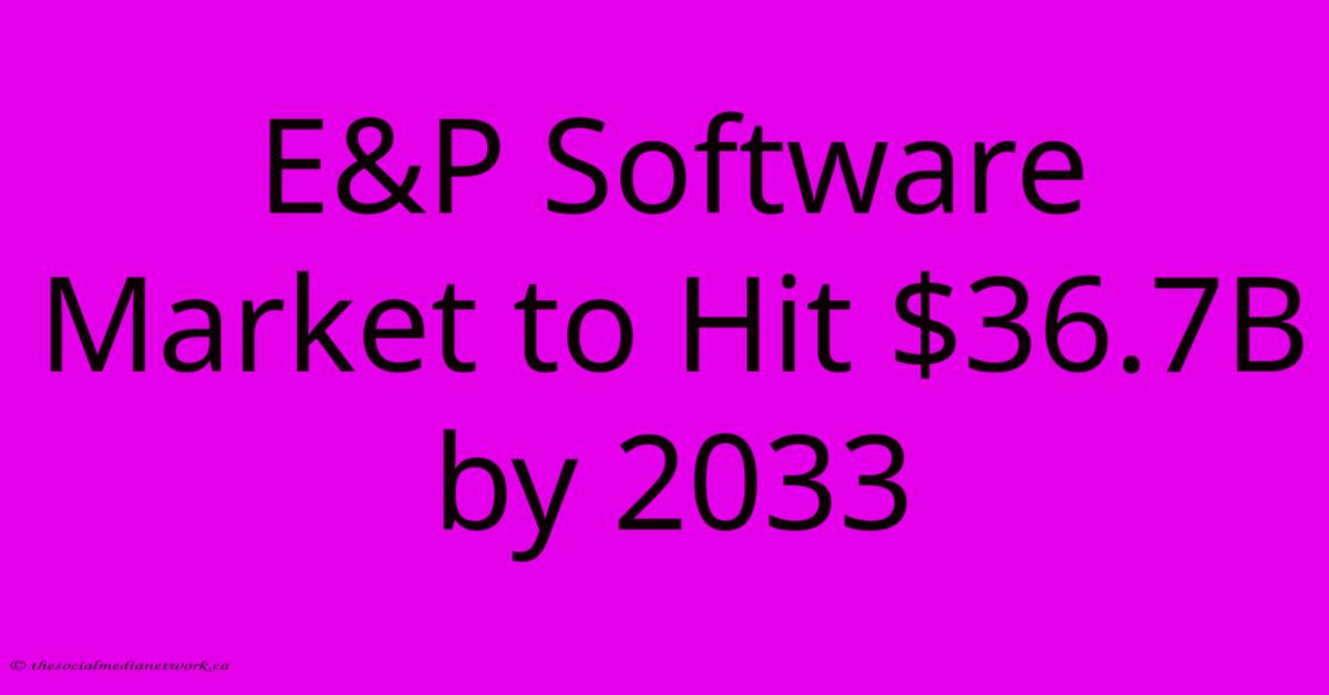 E&P Software Market To Hit $36.7B By 2033 E&P Software Market To Hit $36.7B By 2033