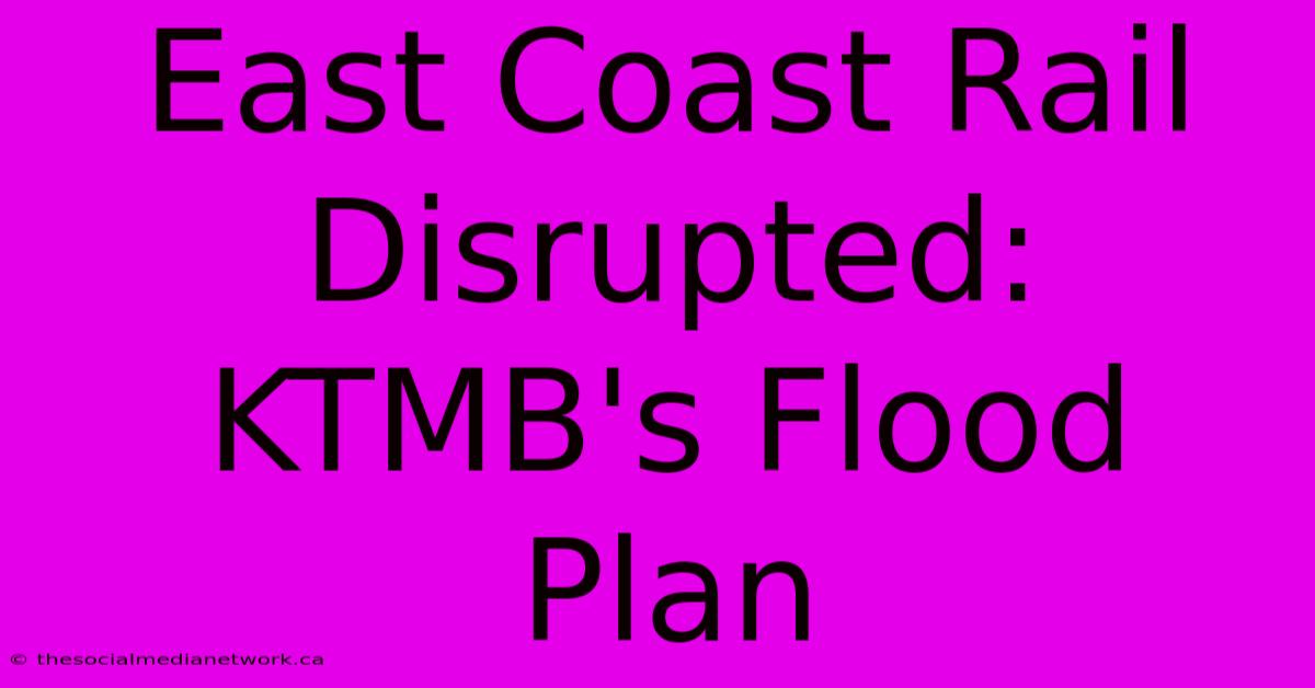 East Coast Rail Disrupted: KTMB's Flood Plan