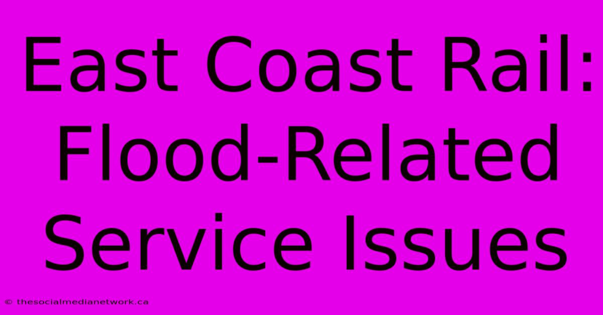 East Coast Rail: Flood-Related Service Issues