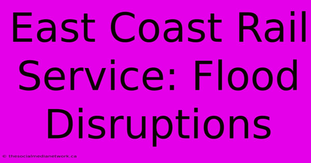 East Coast Rail Service: Flood Disruptions