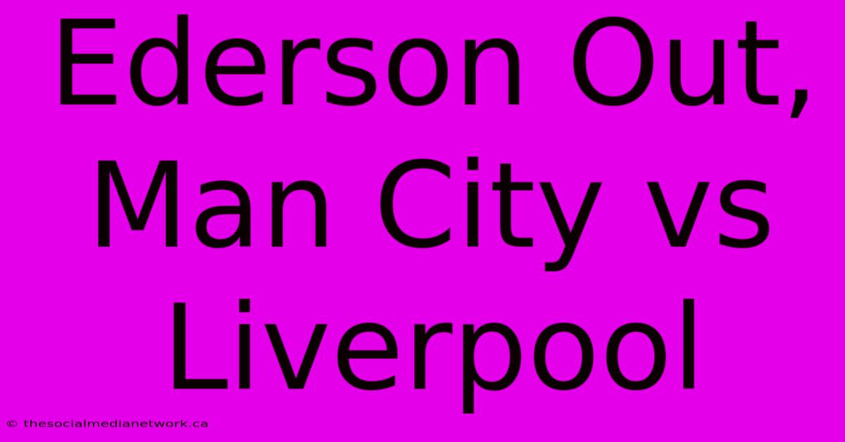 Ederson Out, Man City Vs Liverpool