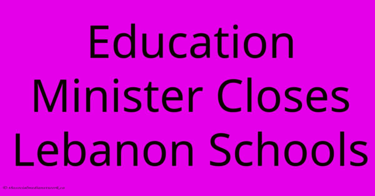 Education Minister Closes Lebanon Schools Education Minister Closes Lebanon Schools