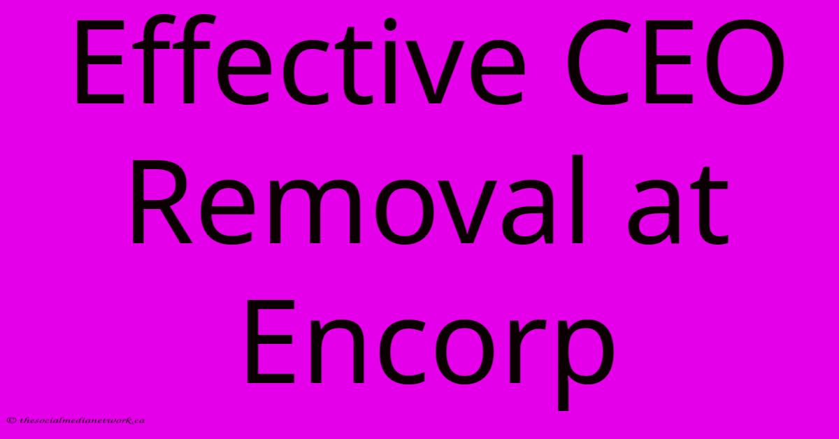 Effective CEO Removal At Encorp