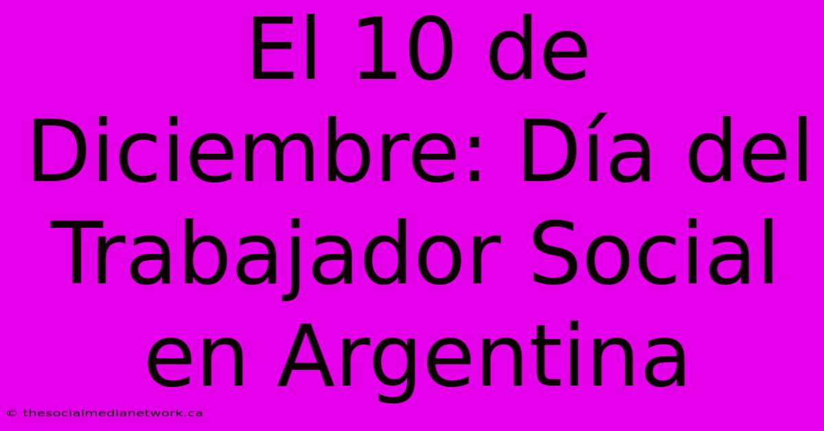 El 10 De Diciembre: Día Del Trabajador Social En Argentina