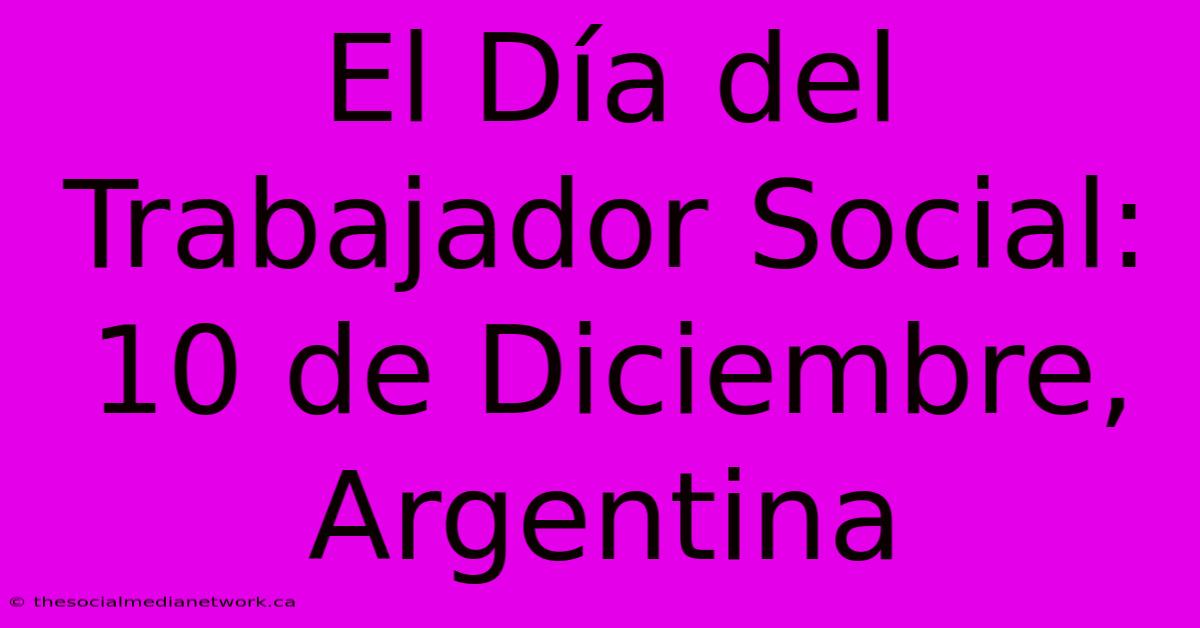 El Día Del Trabajador Social: 10 De Diciembre, Argentina