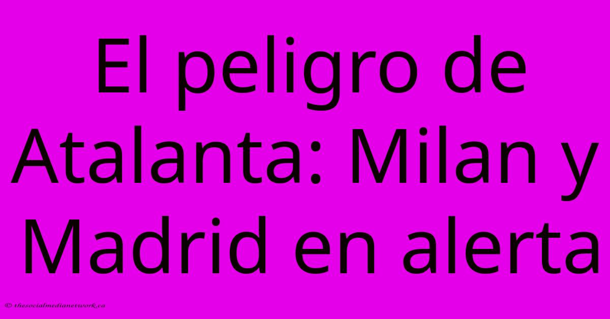 El Peligro De Atalanta: Milan Y Madrid En Alerta El Peligro De Atalanta: Milan Y Madrid En Alerta