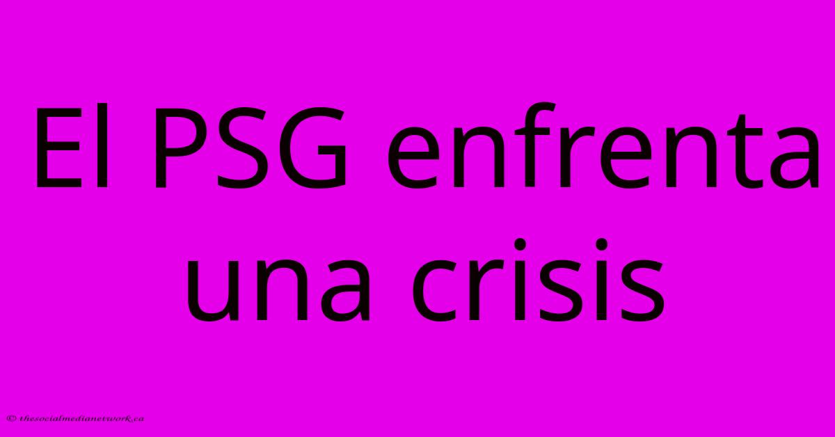 El PSG Enfrenta Una Crisis El PSG Enfrenta Una Crisis