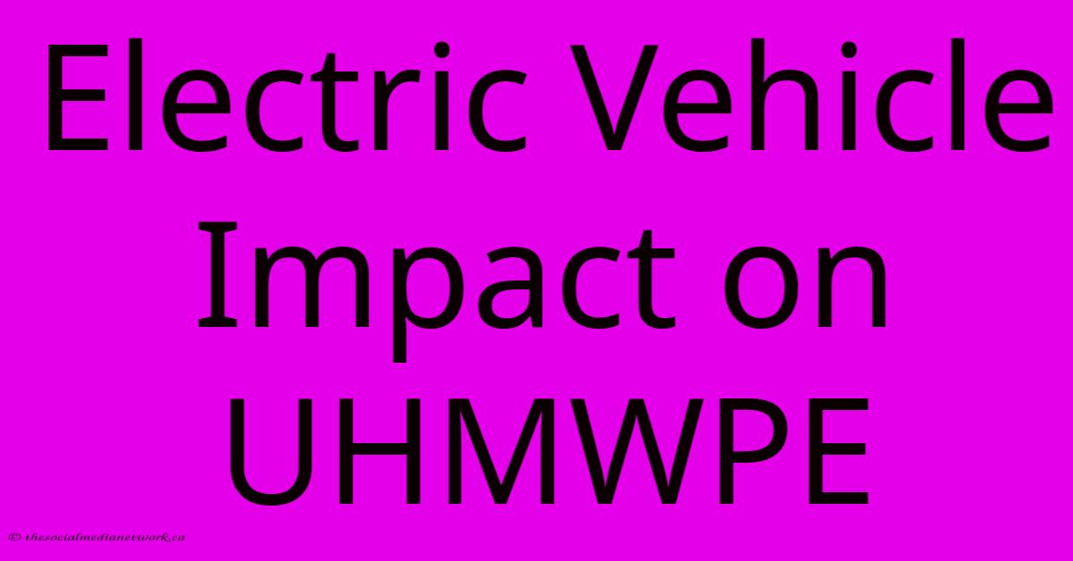 Electric Vehicle Impact On UHMWPE Electric Vehicle Impact On UHMWPE