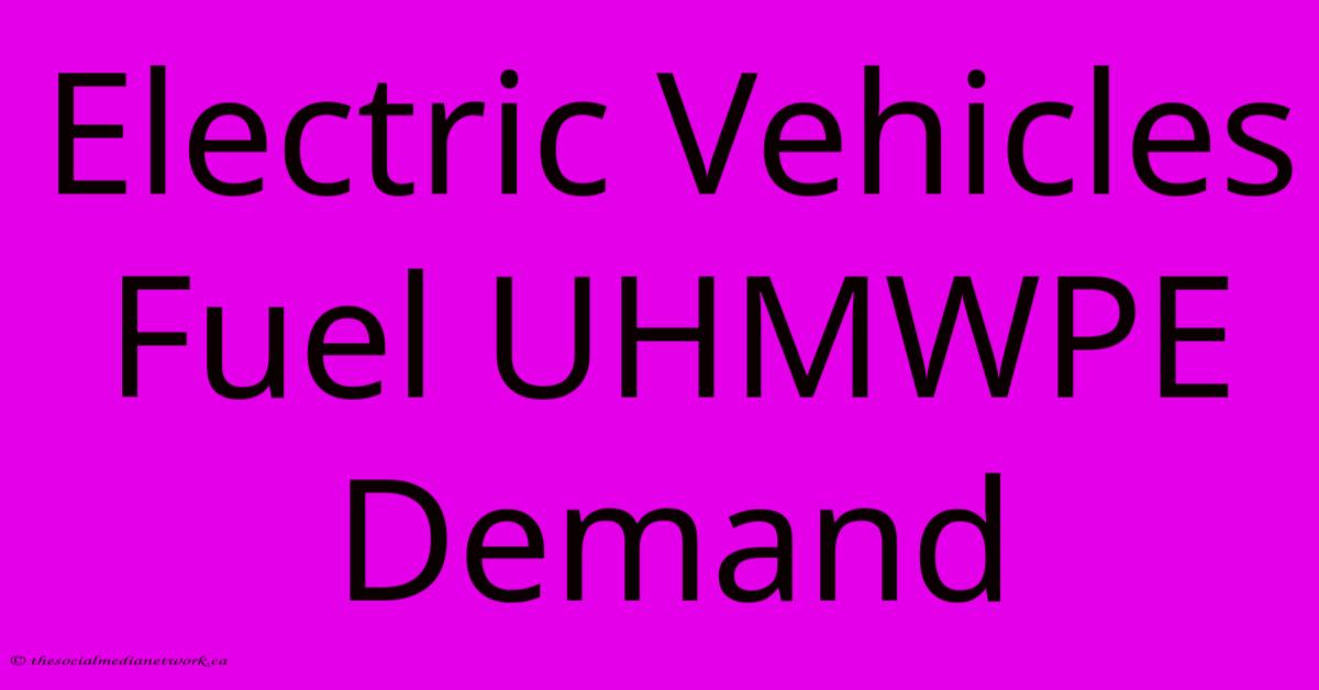 Electric Vehicles Fuel UHMWPE Demand Electric Vehicles Fuel UHMWPE Demand