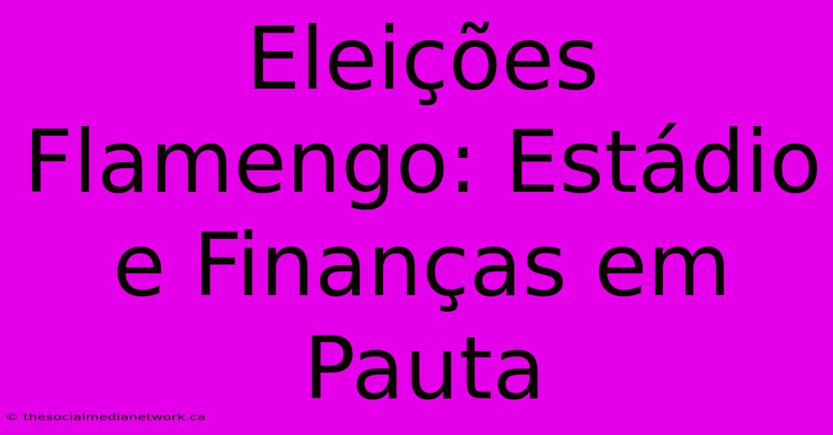 Eleições Flamengo: Estádio E Finanças Em Pauta