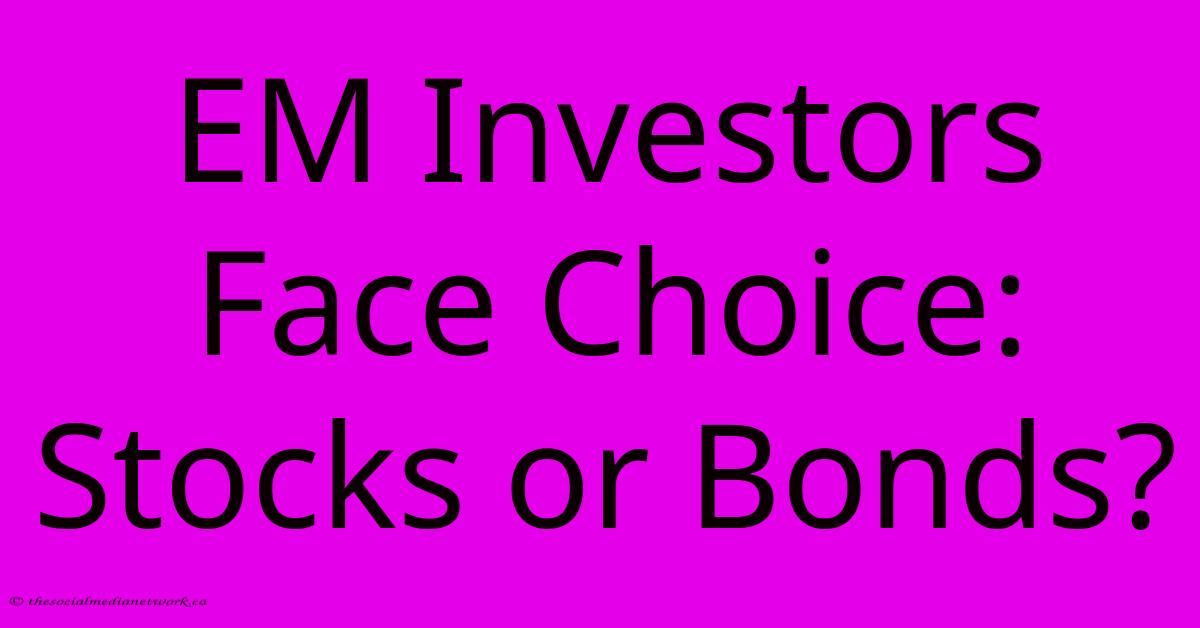 EM Investors Face Choice: Stocks Or Bonds?