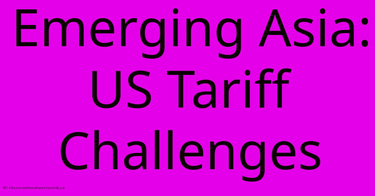 Emerging Asia: US Tariff Challenges