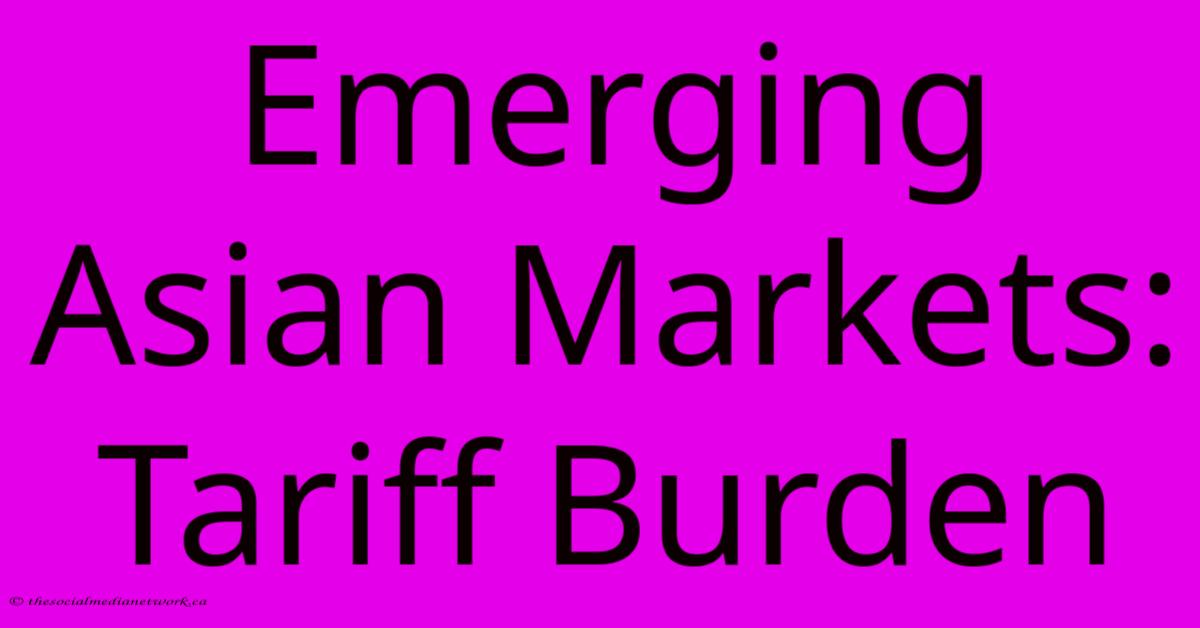 Emerging Asian Markets: Tariff Burden